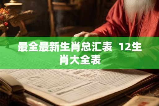 最全最新生肖总汇表  12生肖大全表