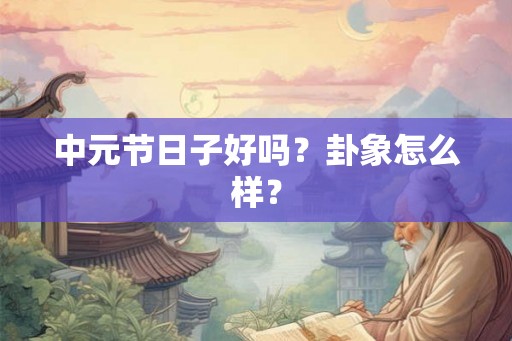 中元节日子好吗？卦象怎么样？