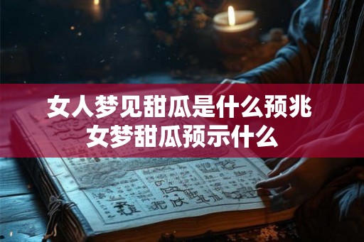 女人梦见甜瓜是什么预兆 女梦甜瓜预示什么