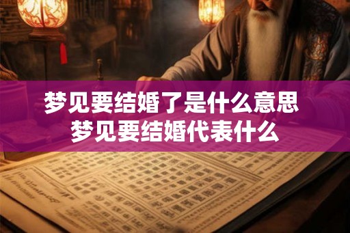 梦见要结婚了是什么意思 梦见要结婚代表什么