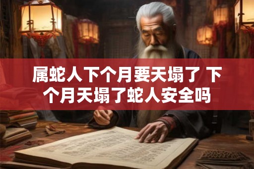 属蛇人下个月要天塌了 下个月天塌了蛇人安全吗
