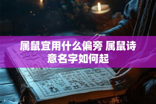 属鼠宜用什么偏旁 属鼠诗意名字如何起 属鼠宜用什么偏旁 属鼠诗意名字如何起