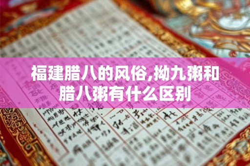 福建腊八的风俗,拗九粥和腊八粥有什么区别