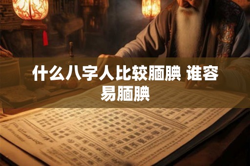 什么八字人比较腼腆 谁容易腼腆