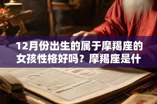 12月份出生的属于摩羯座的女孩性格好吗？摩羯座是什么象的星座？