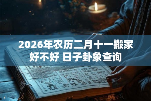 2026年农历二月十一搬家好不好 日子卦象查询