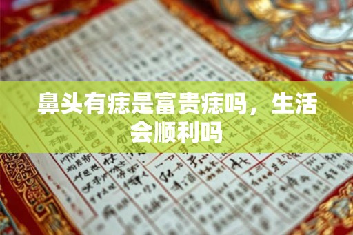 鼻头有痣是富贵痣吗，生活会顺利吗