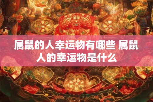属鼠的人幸运物有哪些 属鼠人的幸运物是什么