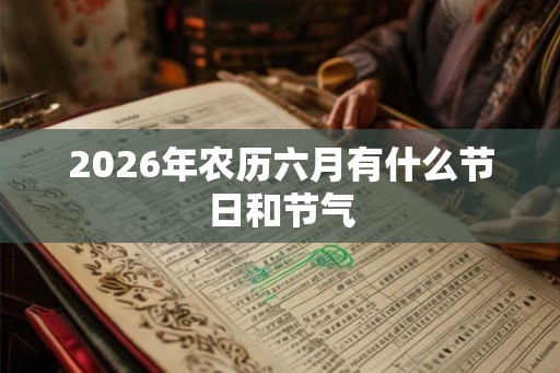 2026年农历六月有什么节日和节气