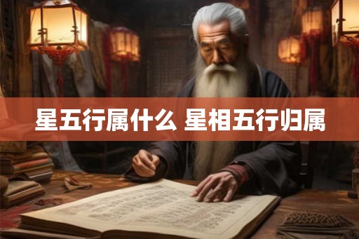 星五行属什么 星相五行归属 星五行属什么 星相五行归属