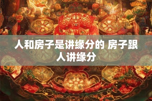 人和房子是讲缘分的 房子跟人讲缘分