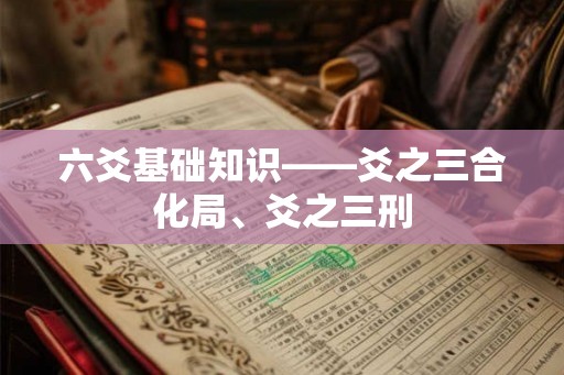 六爻基础知识——爻之三合化局、爻之三刑