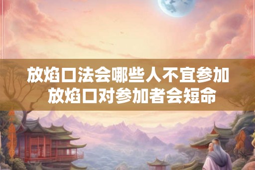放焰口法会哪些人不宜参加  放焰口对参加者会短命