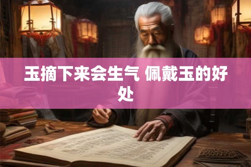 玉摘下来会生气 佩戴玉的好处 玉摘下来会生气 佩戴玉的好处