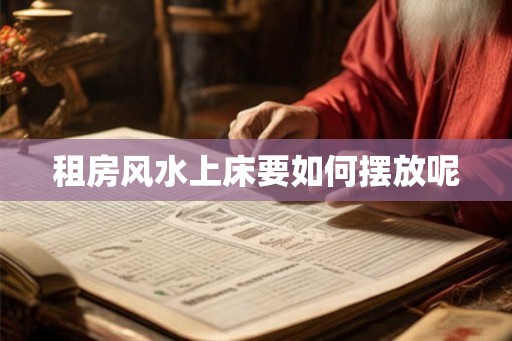 租房风水上床要如何摆放呢 租房风水上床要如何摆放呢