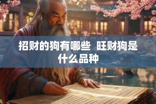 招财的狗有哪些 旺财狗是什么品种 招财的狗有哪些 旺财狗是什么品种