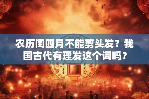 农历闰四月不能剪头发？我国古代有理发这个词吗？