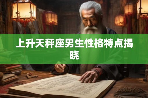 上升天秤座男生性格特点揭晓