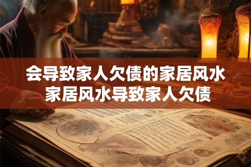 会导致家人欠债的家居风水 家居风水导致家人欠债 会导致家人欠债的家居风水 家居风水导致家人欠债