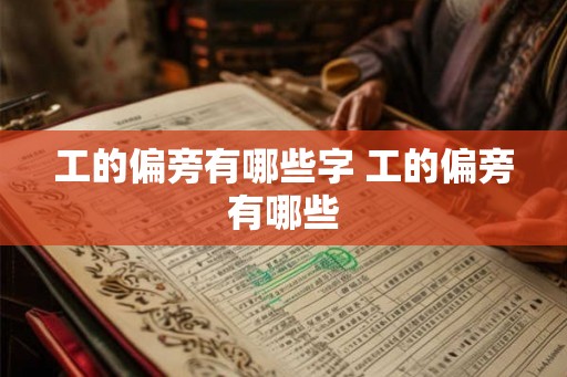 工的偏旁有哪些字 工的偏旁有哪些 工的偏旁有哪些字 工的偏旁有哪些