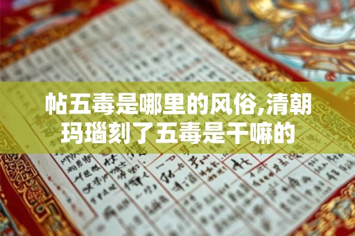 帖五毒是哪里的风俗,清朝玛瑙刻了五毒是干嘛的 帖五毒是哪里的风俗,清朝玛瑙刻了五毒是干嘛的