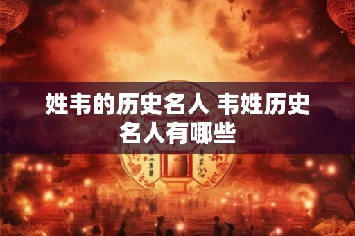 姓韦的历史名人 韦姓历史名人有哪些