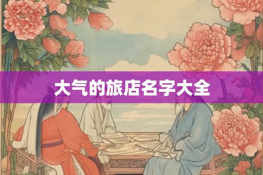 大气的旅店名字大全 大气的旅店名字大全
