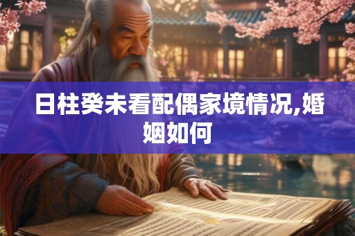 日柱癸未看配偶家境情况,婚姻如何