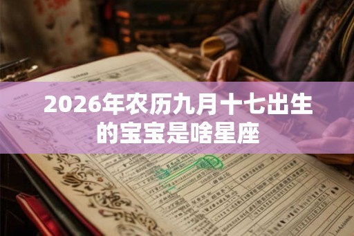 2026年农历九月十七出生的宝宝是啥星座