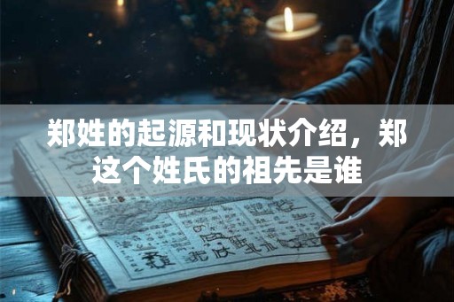 郑姓的起源和现状介绍，郑这个姓氏的祖先是谁