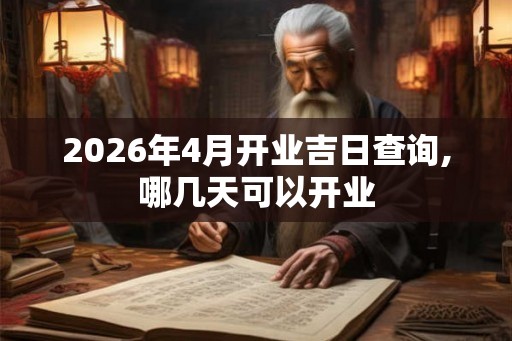 2026年4月开业吉日查询,哪几天可以开业