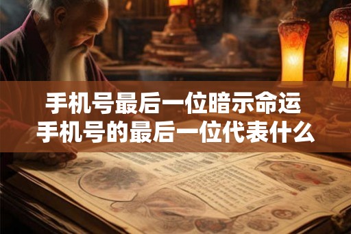 手机号最后一位暗示命运 手机号的最后一位代表什么