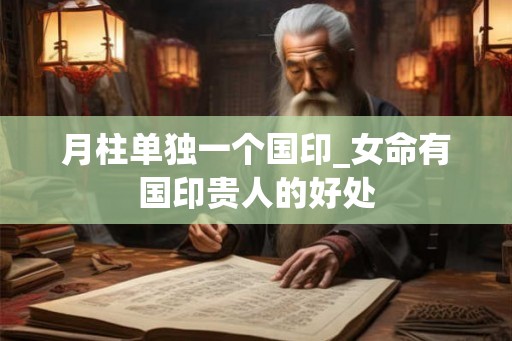月柱单独一个国印_女命有国印贵人的好处