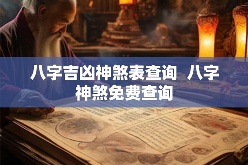 八字吉凶神煞表查询  八字神煞免费查询