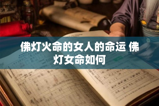佛灯火命的女人的命运 佛灯女命如何 佛灯火命的女人的命运 佛灯女命如何