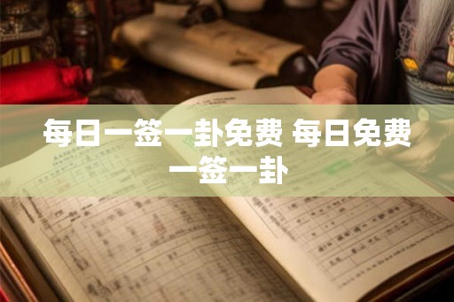 每日一签一卦免费 每日免费一签一卦 每日一签一卦免费 每日免费一签一卦