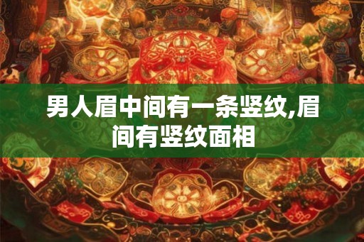 男人眉中间有一条竖纹,眉间有竖纹面相