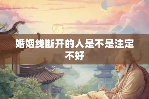 婚姻线断开的人是不是注定不好