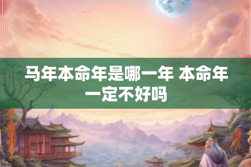 马年本命年是哪一年 本命年一定不好吗