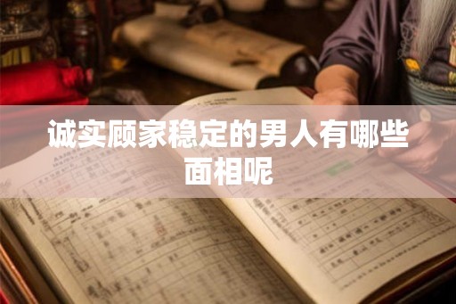 诚实顾家稳定的男人有哪些面相呢