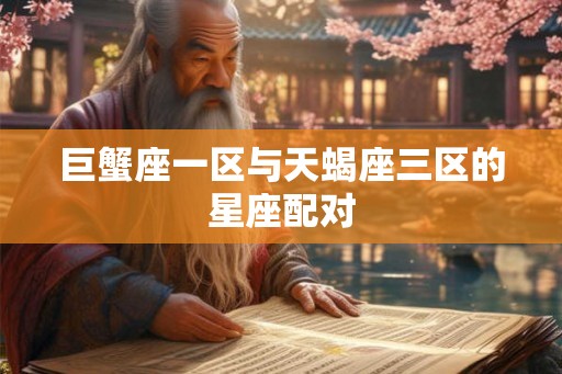 巨蟹座一区与天蝎座三区的星座配对 巨蟹座一区与天蝎座三区的星座配对