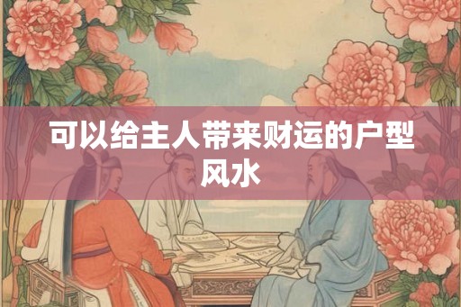 可以给主人带来财运的户型风水