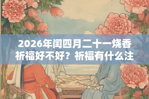 2026年闰四月二十一烧香祈福好不好？祈福有什么注意事项？