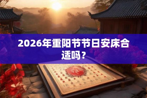 2026年重阳节节日安床合适吗？