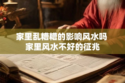 家里乱糟糟的影响风水吗 家里风水不好的征兆