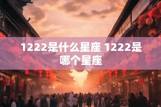 1222是什么星座 1222是哪个星座