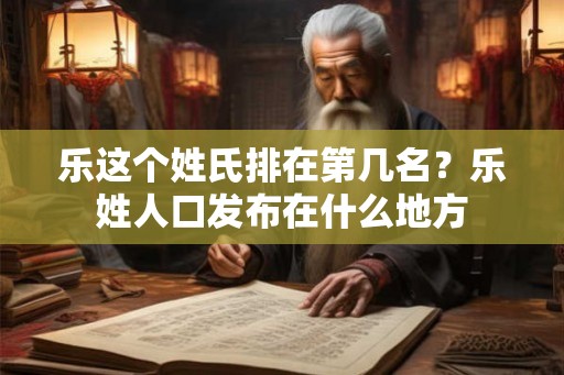 乐这个姓氏排在第几名？乐姓人口发布在什么地方