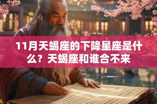 11月天蝎座的下降星座是什么?天蝎座和谁合不来 11月天蝎座的下降星座是什么?天蝎座和谁合不来
