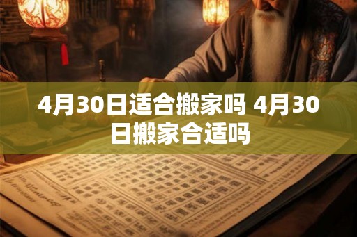 4月30日适合搬家吗 4月30日搬家合适吗