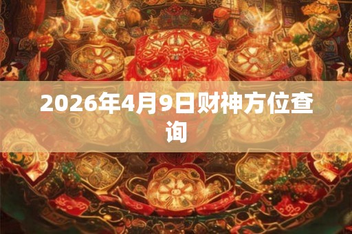 2026年4月9日财神方位查询 2026年4月9日财神方位查询